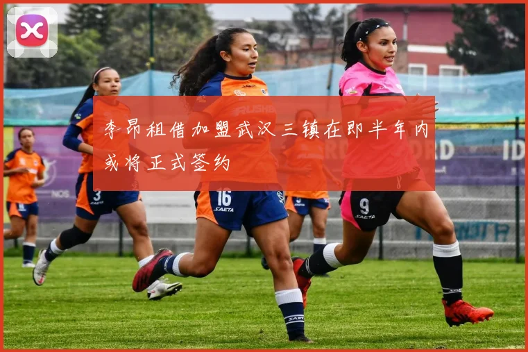 李昂租借加盟武汉三镇在即半年内或将正式签约