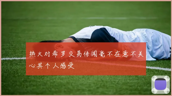 热火对希罗交易传闻毫不在意不关心其个人感受