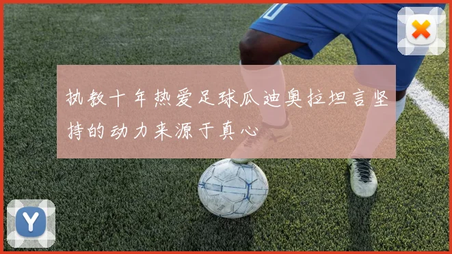 执教十年热爱足球瓜迪奥拉坦言坚持的动力来源于真心