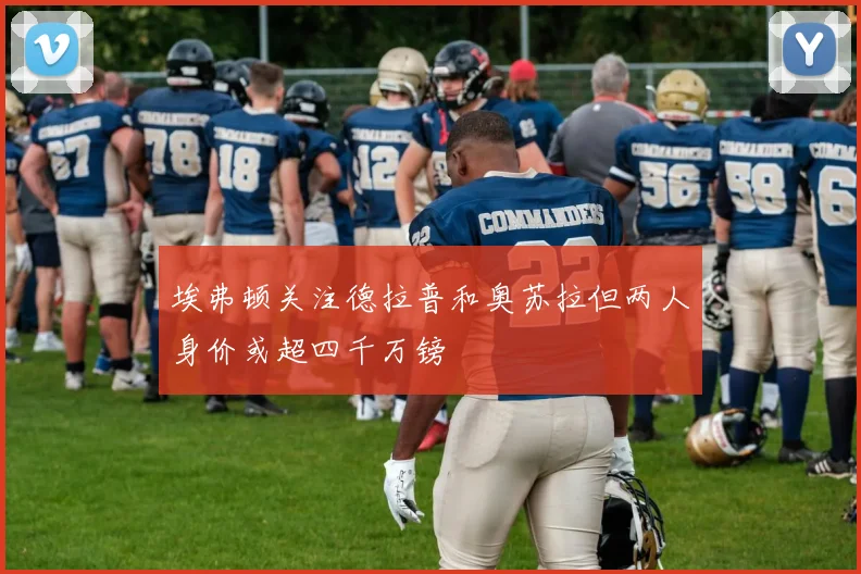 埃弗顿关注德拉普和奥苏拉但两人身价或超四千万镑