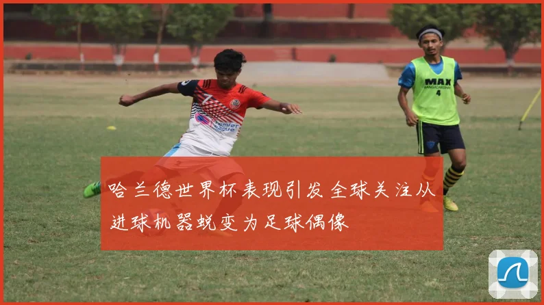 哈兰德世界杯表现引发全球关注从进球机器蜕变为足球偶像