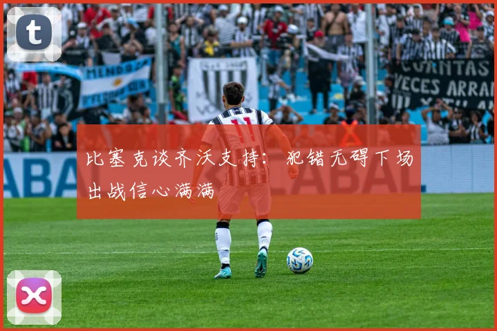 比塞克谈齐沃支持：犯错无碍下场出战信心满满