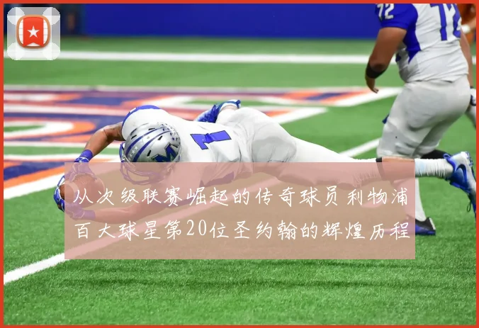 从次级联赛崛起的传奇球员利物浦百大球星第20位圣约翰的辉煌历程