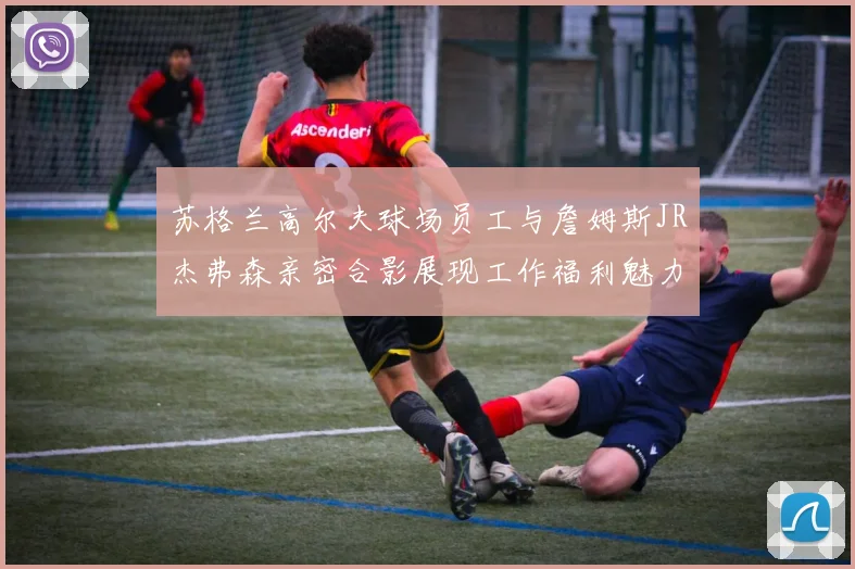 苏格兰高尔夫球场员工与詹姆斯JR杰弗森亲密合影展现工作福利魅力