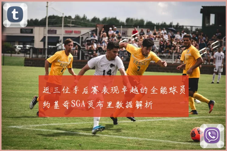 近三位季后赛表现卓越的全能球员约基奇SGA莫布里数据解析